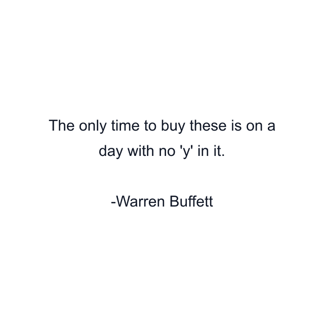 The only time to buy these is on a day with no 'y' in it.