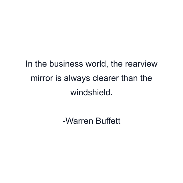 In the business world, the rearview mirror is always clearer than the windshield.