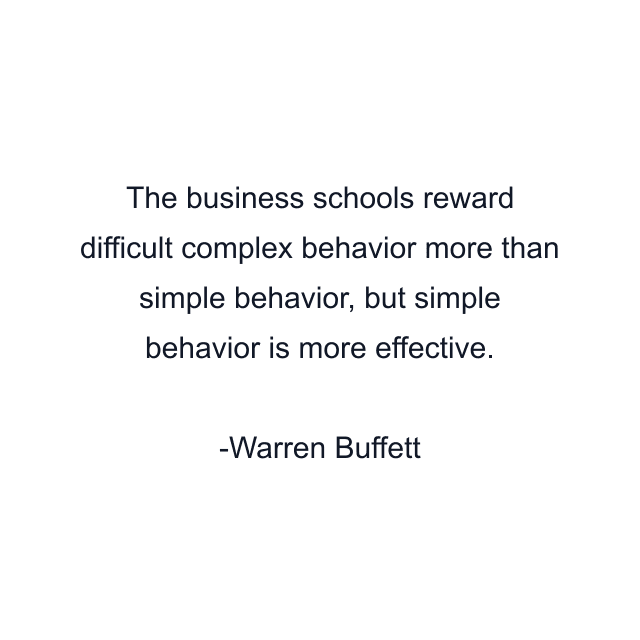 The business schools reward difficult complex behavior more than simple behavior, but simple behavior is more effective.