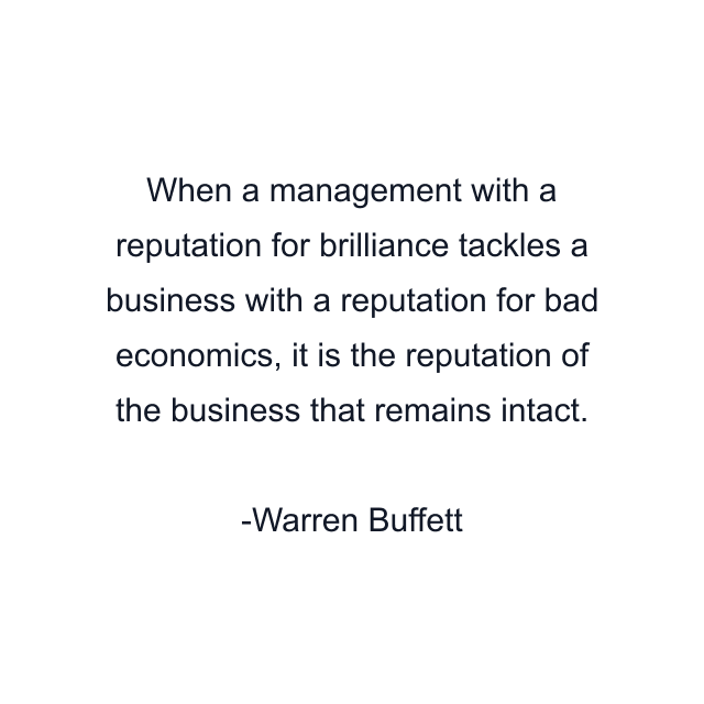 When a management with a reputation for brilliance tackles a business with a reputation for bad economics, it is the reputation of the business that remains intact.