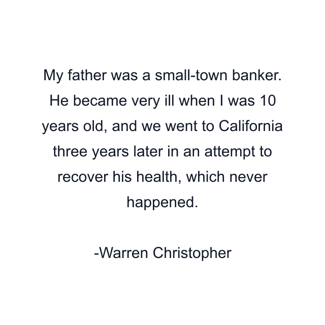 My father was a small-town banker. He became very ill when I was 10 years old, and we went to California three years later in an attempt to recover his health, which never happened.