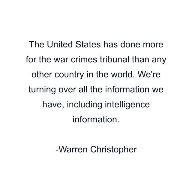 The United States has done more for the war crimes tribunal than any other country in the world. We're turning over all the information we have, including intelligence information.