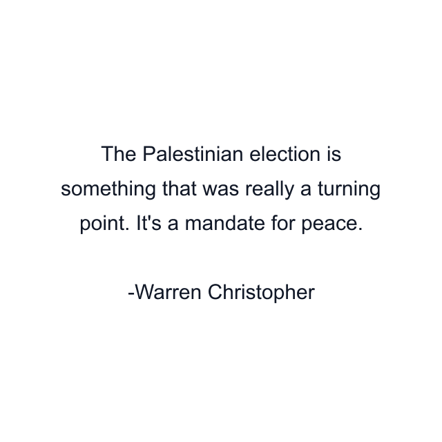 The Palestinian election is something that was really a turning point. It's a mandate for peace.