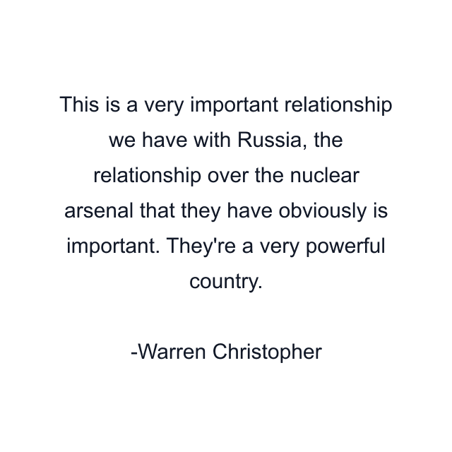 This is a very important relationship we have with Russia, the relationship over the nuclear arsenal that they have obviously is important. They're a very powerful country.