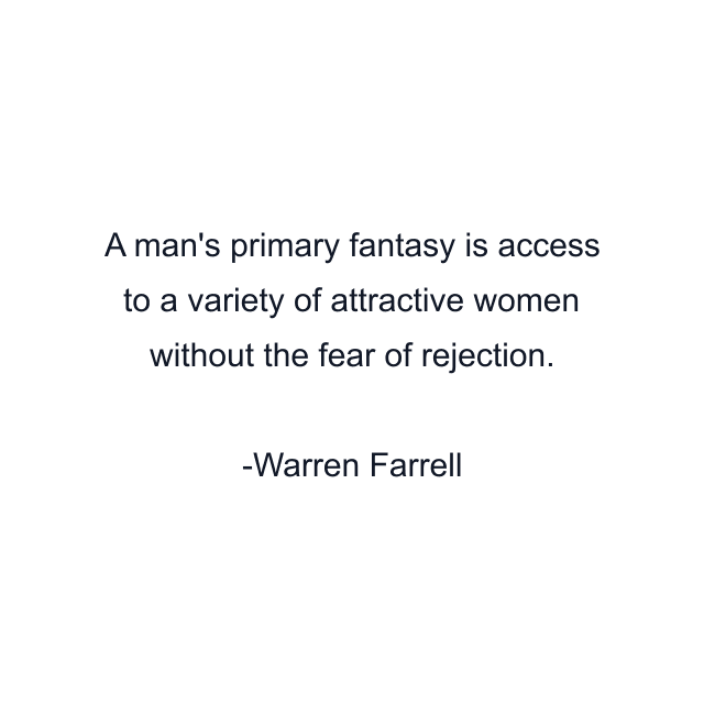 A man's primary fantasy is access to a variety of attractive women without the fear of rejection.