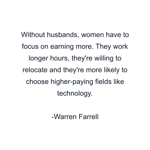 Without husbands, women have to focus on earning more. They work longer hours, they're willing to relocate and they're more likely to choose higher-paying fields like technology.