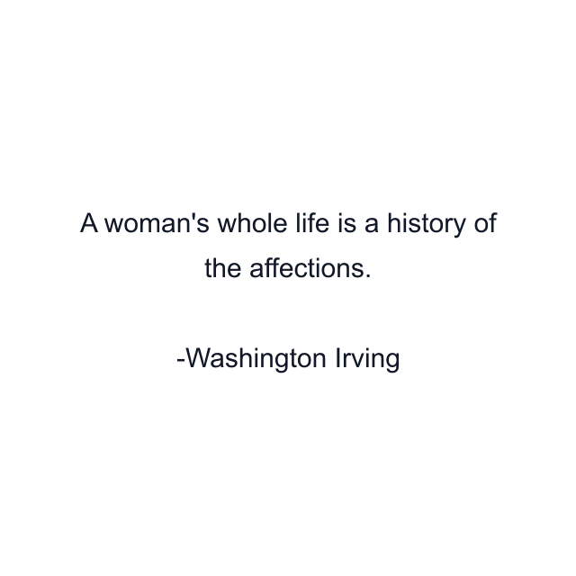 A woman's whole life is a history of the affections.