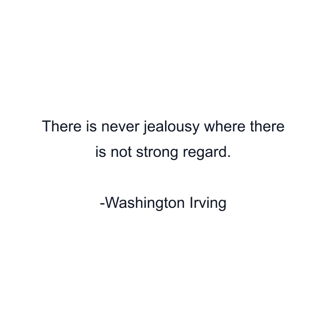 There is never jealousy where there is not strong regard.