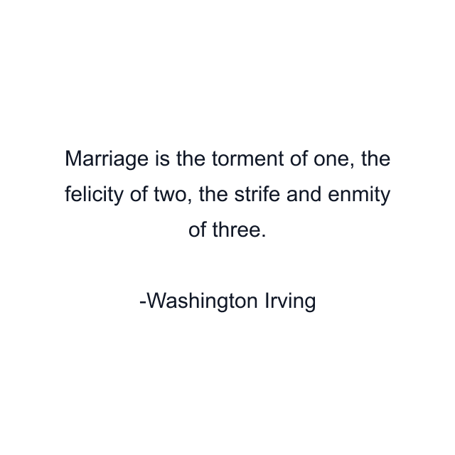 Marriage is the torment of one, the felicity of two, the strife and enmity of three.