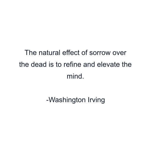 The natural effect of sorrow over the dead is to refine and elevate the mind.