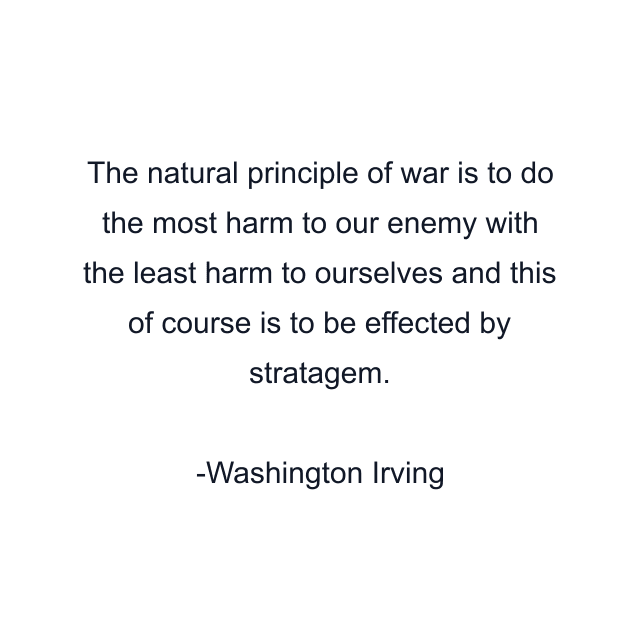 The natural principle of war is to do the most harm to our enemy with the least harm to ourselves and this of course is to be effected by stratagem.