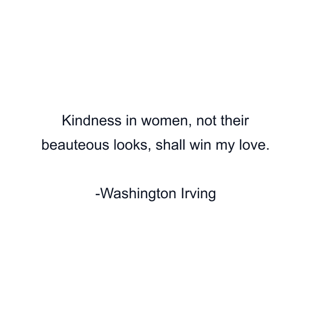 Kindness in women, not their beauteous looks, shall win my love.