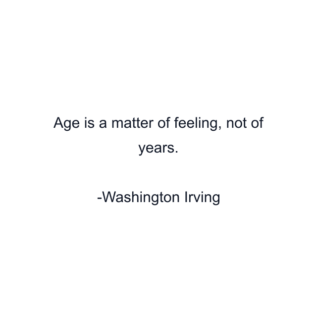 Age is a matter of feeling, not of years.