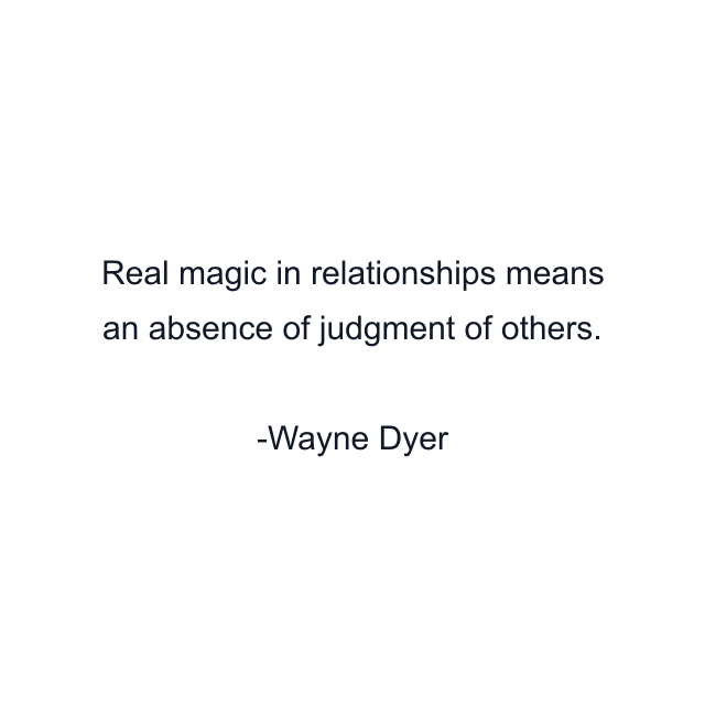 Real magic in relationships means an absence of judgment of others.