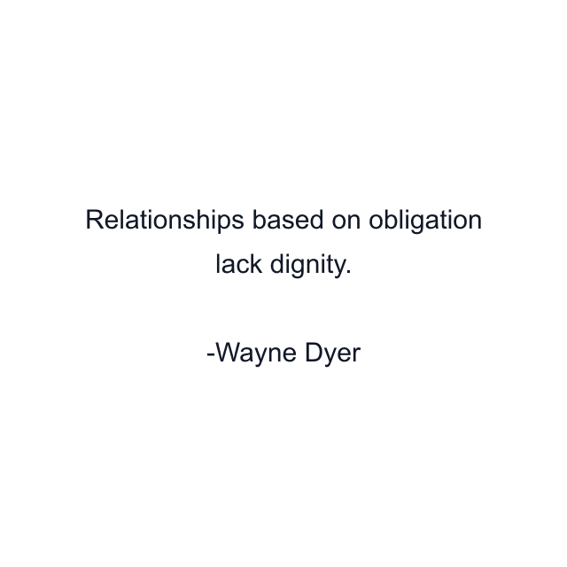 Relationships based on obligation lack dignity.