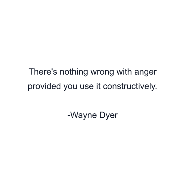 There's nothing wrong with anger provided you use it constructively.