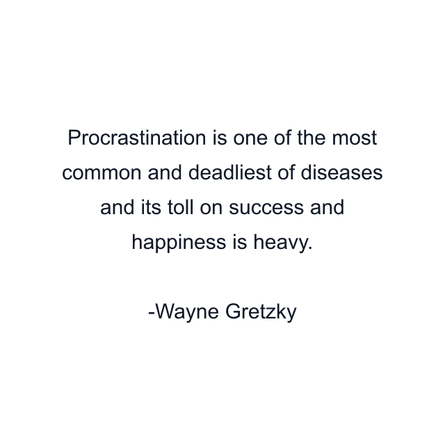 Procrastination is one of the most common and deadliest of diseases and its toll on success and happiness is heavy.