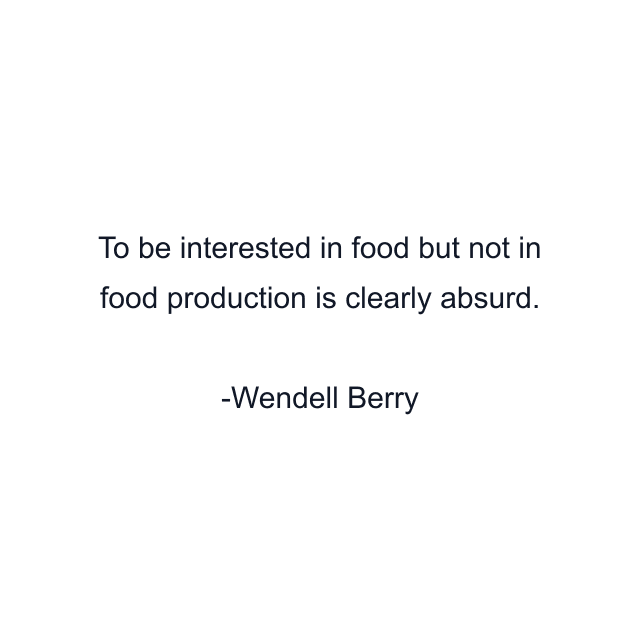 To be interested in food but not in food production is clearly absurd.