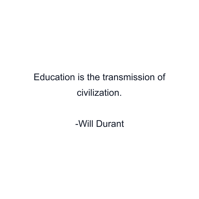 Education is the transmission of civilization.