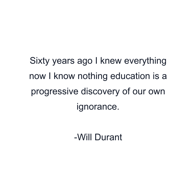 Sixty years ago I knew everything now I know nothing education is a progressive discovery of our own ignorance.