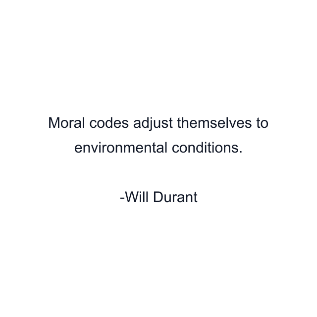 Moral codes adjust themselves to environmental conditions.