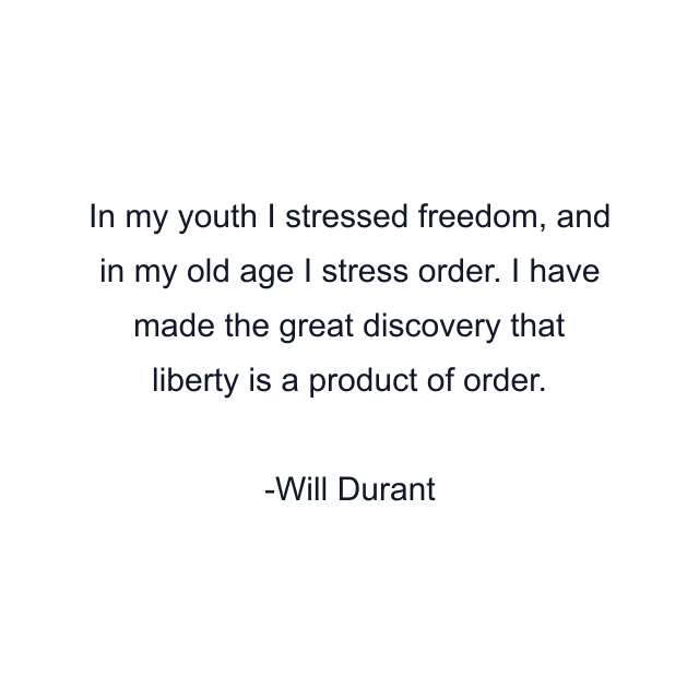 In my youth I stressed freedom, and in my old age I stress order. I have made the great discovery that liberty is a product of order.