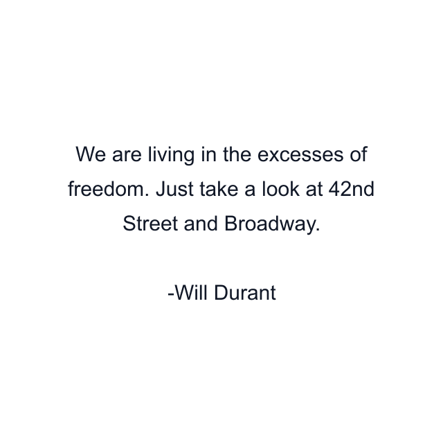 We are living in the excesses of freedom. Just take a look at 42nd Street and Broadway.