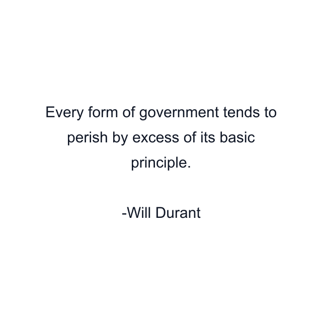 Every form of government tends to perish by excess of its basic principle.