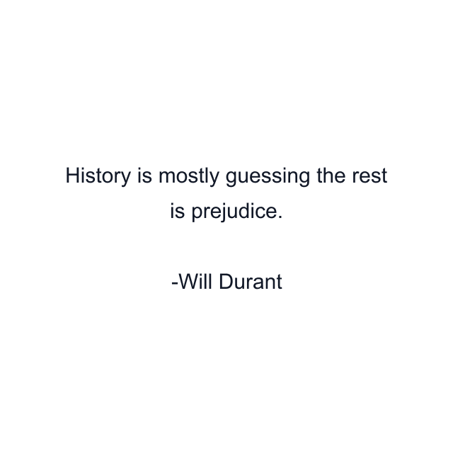 History is mostly guessing the rest is prejudice.