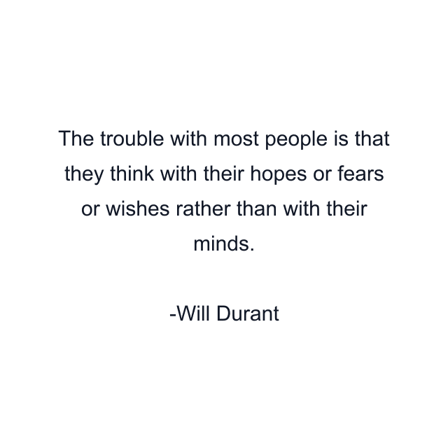 The trouble with most people is that they think with their hopes or fears or wishes rather than with their minds.