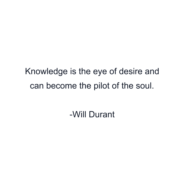 Knowledge is the eye of desire and can become the pilot of the soul.