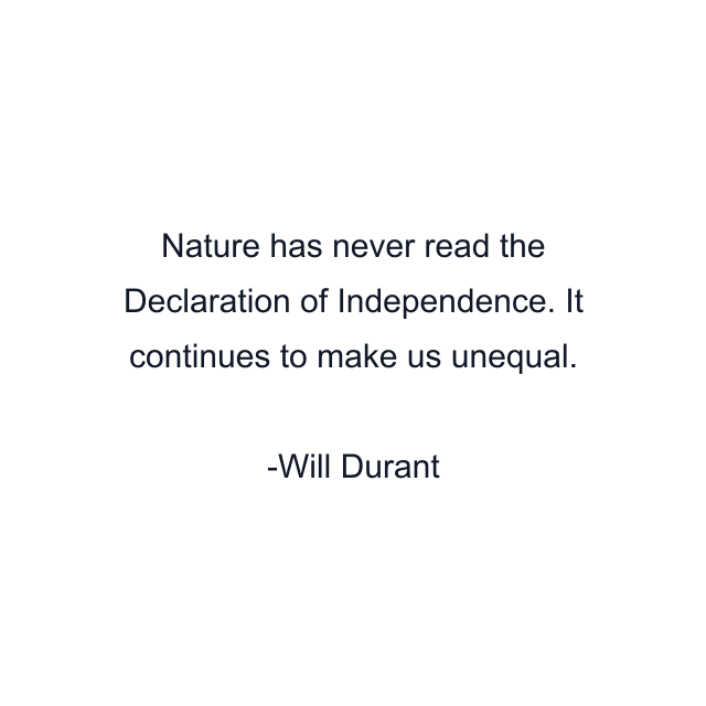 Nature has never read the Declaration of Independence. It continues to make us unequal.