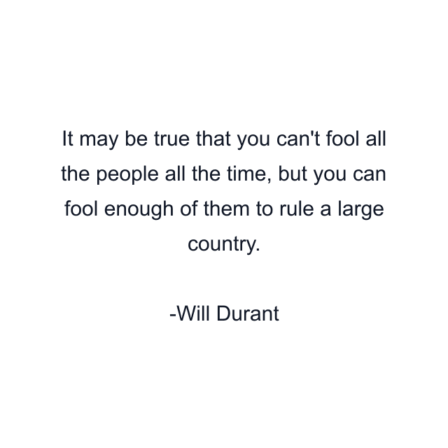 It may be true that you can't fool all the people all the time, but you can fool enough of them to rule a large country.