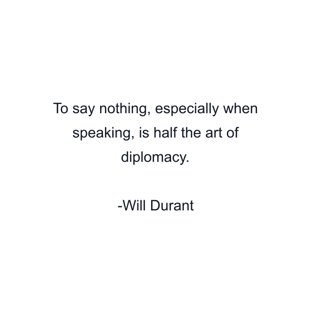 To say nothing, especially when speaking, is half the art of diplomacy.