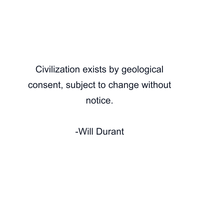 Civilization exists by geological consent, subject to change without notice.