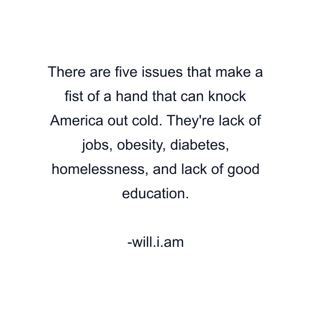 There are five issues that make a fist of a hand that can knock America out cold. They're lack of jobs, obesity, diabetes, homelessness, and lack of good education.