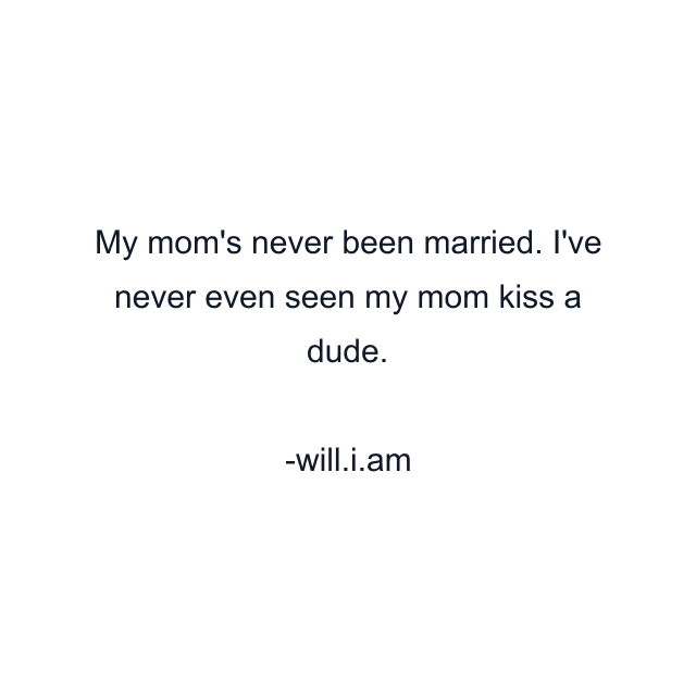 My mom's never been married. I've never even seen my mom kiss a dude.