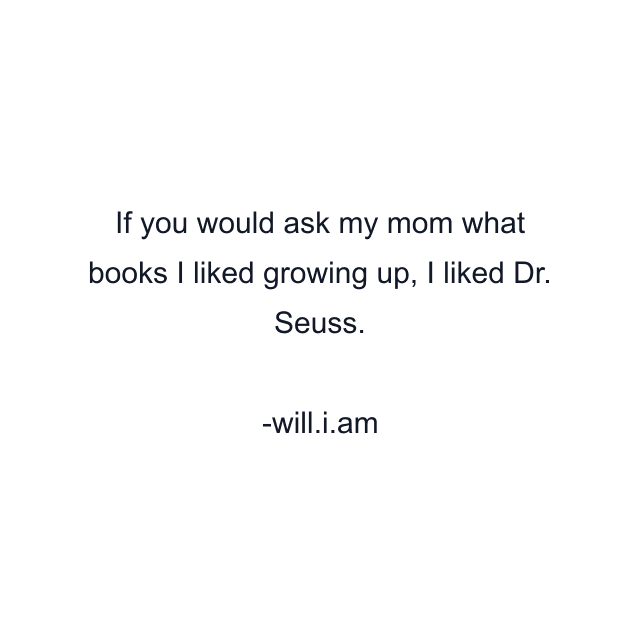 If you would ask my mom what books I liked growing up, I liked Dr. Seuss.