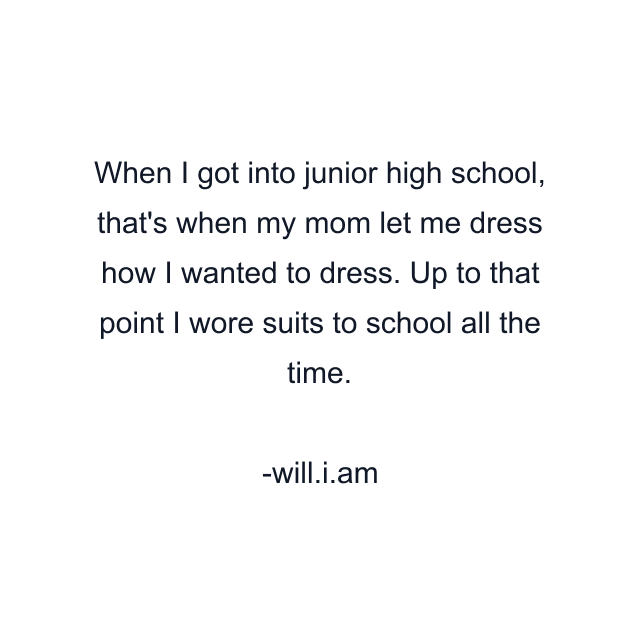 When I got into junior high school, that's when my mom let me dress how I wanted to dress. Up to that point I wore suits to school all the time.