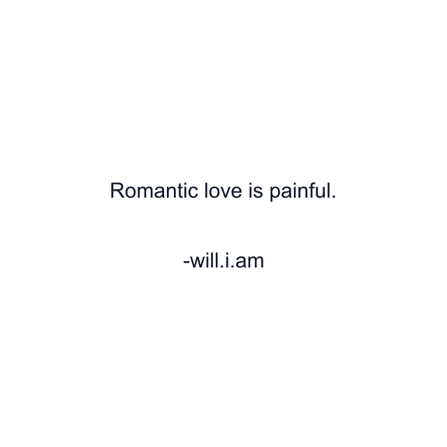 Romantic love is painful.