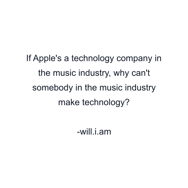 If Apple's a technology company in the music industry, why can't somebody in the music industry make technology?