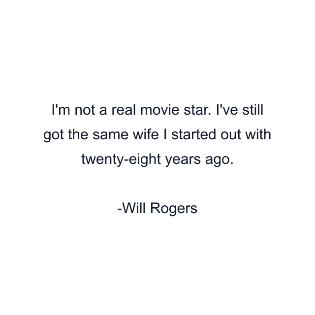 I'm not a real movie star. I've still got the same wife I started out with twenty-eight years ago.