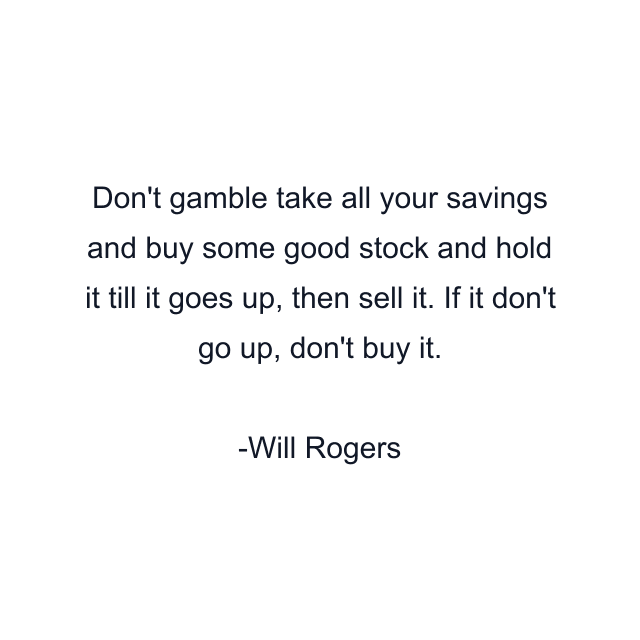 Don't gamble take all your savings and buy some good stock and hold it till it goes up, then sell it. If it don't go up, don't buy it.