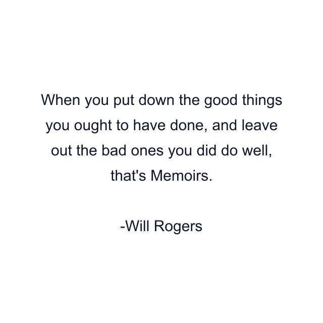 When you put down the good things you ought to have done, and leave out the bad ones you did do well, that's Memoirs.