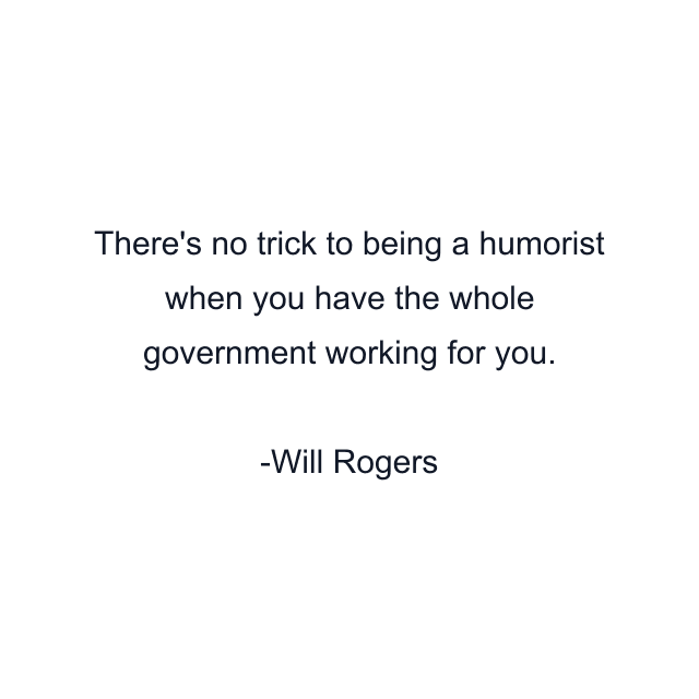 There's no trick to being a humorist when you have the whole government working for you.