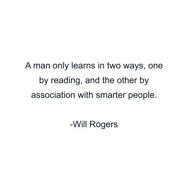 A man only learns in two ways, one by reading, and the other by association with smarter people.