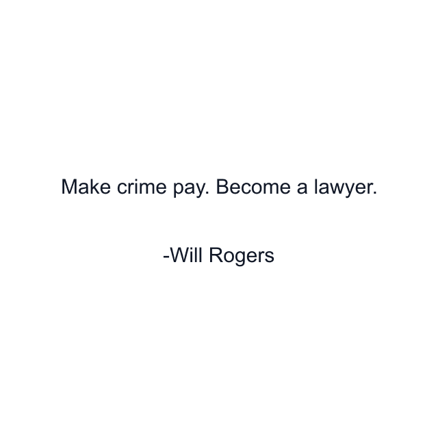 Make crime pay. Become a lawyer.