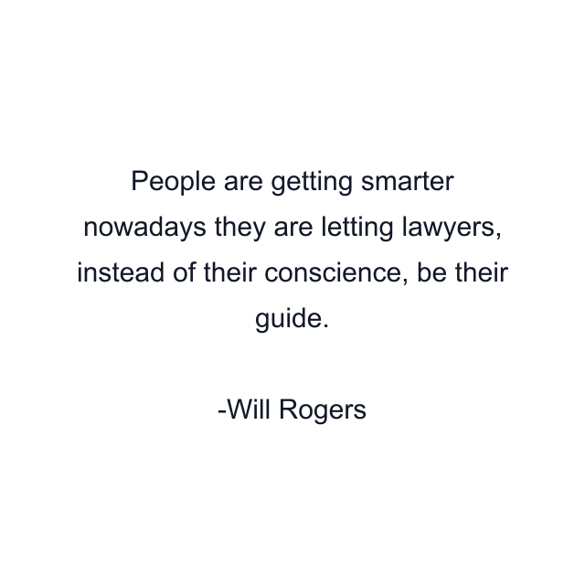 People are getting smarter nowadays they are letting lawyers, instead of their conscience, be their guide.