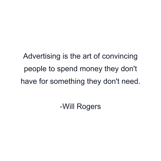 Advertising is the art of convincing people to spend money they don't have for something they don't need.