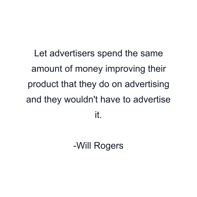 Let advertisers spend the same amount of money improving their product that they do on advertising and they wouldn't have to advertise it.